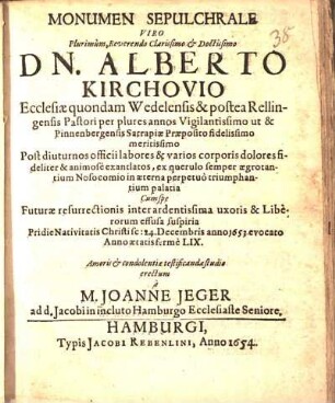 Monumen Sepulchrale Viro Plurimum, Reverendo Clarissimo & Doctissimo Dn. Alberto Kirchovio Ecclesiae quondam Wedelensis & postea Rellingensis Pastori ... : Post diuturnos officii labores & varios corporis dolores ... exantlatos ... ; Cum spe Futurae resurrectionis inter ardentissima uxoris & Liberorum effusa suspiria Pridie Nativitatis Christi sc: 24. Decembris anno 1653. evocato Anno aetatis ferme LIX.