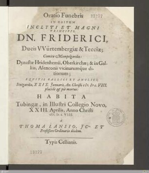 Oratio Funebris In Obitum Inclyti Et Magni Principis, Dn. Friderici Ducis VVürtembergiae & Tecciae ... Stutgardiae, XXIX. Januarii, An. Christi M.DC.VIII. placidè et piè mortui : Habita Tubingae, in Illustri Collegio Novo, XXIII. Aprilis, Anno Christi M.DC.VIII.