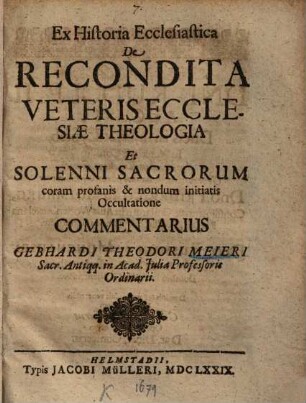 Ex Historia Ecclesiastica De Recondita Veteris Ecclesiae Theologia Et Solenni Sacrorum coram profanis & nondum initiatis Occultatione Commentarius Gebhardi Theodori Meieri Sacr. Antiqq. in Acad. Julia Professoris Ordinarii