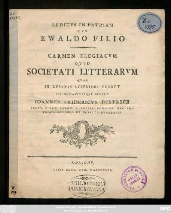 Reditvs In Patriam Cvm Ewaldo Filio : Carmen Elegiacvm Qvod Societati Litterarvm Qvae In Lvsatia Svperiori Floret ... Offert Ioannes Fridericvs Dietrich Seren. Elect. Saxon. A Consil. Commiss. Nec Non Praef. Haynens. Et Mavritiobvrgensis