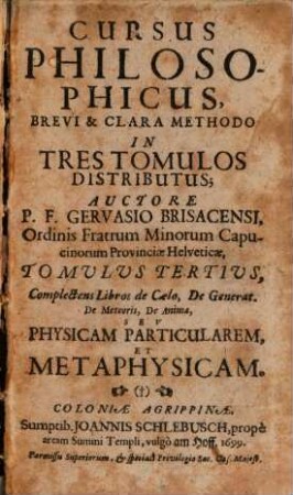 Cursus Philosophicus, Brevi & Clara Methodo : In Tres Tomulos Distributus, 3. Complectens Libros de Caelo, De Generat. De Meteoris, De Anima, Seu Physicam Particularem, Et Metaphysicam