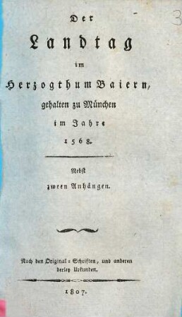 Der Landtag im Herzogthum Baiern ..., [5]. Gehalten zu München im Jahre 1568 : nebst zween Anhängen ; nach den Original-Schriften, und anderen derley Urkunden