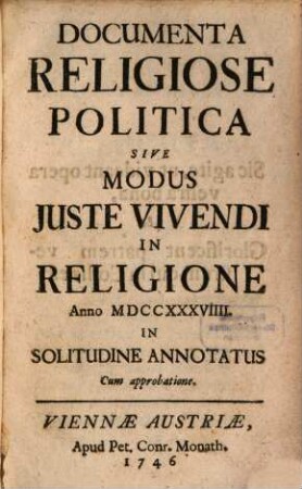 Documenta Religiose Politica Sive Modus Iuste Vivendi In Religione : Anno MDCCXXXVIII. In Solitudine Annotatus