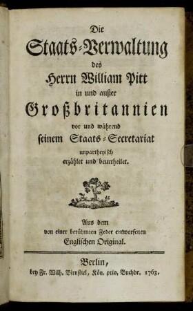 Die Staats-Verwaltung des Herrn William Pitt in und außer Großbritannien vor und während seinem Staats-Secretariat unpartheyisch erzählet und beurtheilet