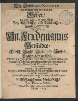Des Gottseligen Nehemiae andächtiges und inbrünstiges Gebet/ aus dem XIII, 31. seines Buchs : Bey ... Leich-Bestattung (Tit:) (Tit:) Hn. Friedemanns Hetstädts/ Fürstl. Sächs. Hoff- und Stiffts-Buchdruckers zu Zeitz/ Welcher ... 1688. den 4. Novemb. ... entschlaffen/ und den 6. darauf/ gedachtes Monats ... zur Erden bestattet worden/ einfältig/ doch Schrifft-mäßig/ in der St. Johannis-Kirchen ... vorgestellet und ... zum Druck übergeben