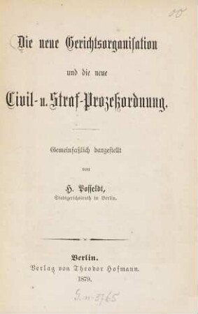 Die neue Gerichtsorganisation und die neue : Civil- u. Straf- Prozessordnung. Gemeinfasslich dargestellt von H. Posseldt