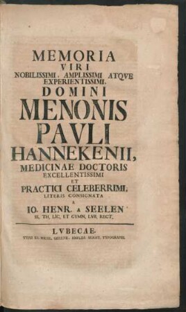 Memoria Viri Nobilissimi, Amplissimi Atque Experientissimi, Domini Menonis Pauli Hannekenii, Medicinae Doctoris ... Literis Consignata A Jo. Henr. A Seelen SS. Th. Lic. Et Gymn. Lub. Rect.