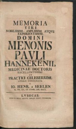 Memoria Viri Nobilissimi, Amplissimi Atque Experientissimi, Domini Menonis Pauli Hannekenii, Medicinae Doctoris ... Literis Consignata A Jo. Henr. A Seelen SS. Th. Lic. Et Gymn. Lub. Rect.