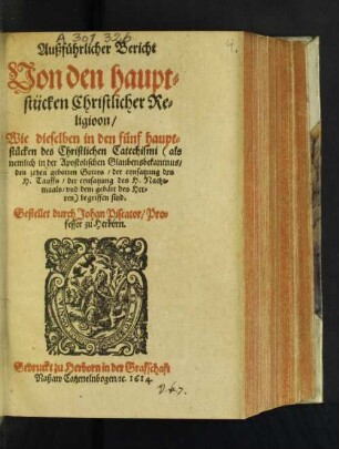 Außführlicher Bericht Von den hauptstücken Christlicher Religioon/ Wie dieselben in den fünf hauptstücken des Christlichen Catechismi ... begriffen sind