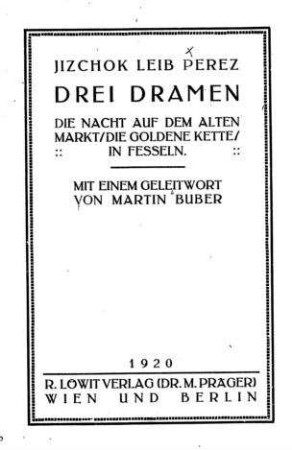 Drei Dramen : in Nachdichtungen von Hugo Zuckermann u. Siegfried Schmitz / von Jizchok Leib Perez. Mit e. Geleitw. von Martin Buber