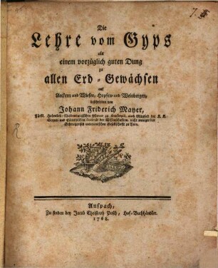 Die Lehre vom Gyps als einem vorzüglich guten Dung zu allen Erd-Gewächsen : auf Aeckern und Wiesen, Hopfen- und Weinbergen