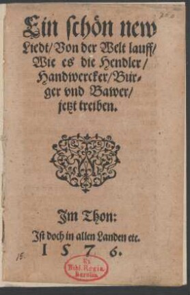 Ein schœn new || Liedt/ Von der Welt lauff/|| Wie es die Hendler/|| Handwercker/ Buer=||ger vnd Bawer/|| jetzt treiben.|| Jm Thon:|| Jst doch in allen Landen etc.||