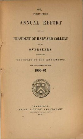 Annual report of the president of Harvard College to the overseers exhibiting the state of the institution, 1866/67 (1867) = 41