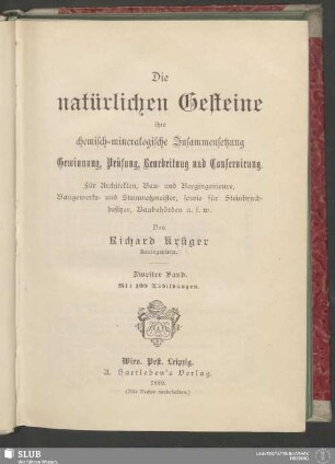 2: Die natürlichen Gesteine : ihre chemisch-mineralogische Zusammensetzung; Gewinnung, Prüfung, Bearbeitung und Conservirung; für Architekten, Bau- und Bergingenieure, Baugewerks- und Steinmetzmeister, sowie für Steinbruchbesitzer, Baubehörden u.s.w.