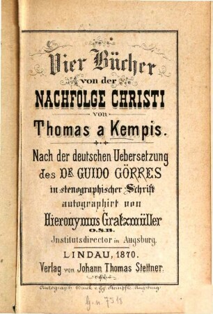 Vier Bücher von der Nachfolge Christi : Nach d. dt. Übers. d. Guido Görres in stenogr. Schrift autographirt v. Hieronymus Gratzmüller O. S. B.