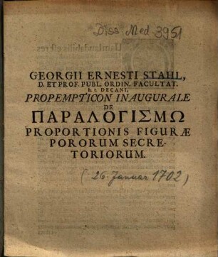 Georgii Ernesti Stahl ... Propempticon Inaugurale De Paralogismō Proportionis Figurae Pororum Secretoriorum