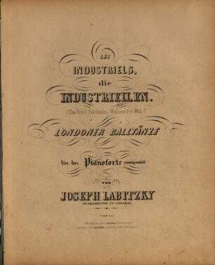 Die Industriellen : (The royal exhibition-walzes for 1851) ; Londoner Balltänze ; für das Pianoforte = Les industriels