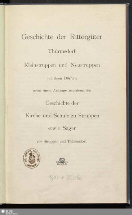 Geschichte der Rittergüter Thürmsdorf, Kleinstruppen und Neustruppen mit ihren Dörfern : nebst einem Anhange, enthaltend die Geschichte der Kirche und Schule zu Struppen sowie Sagen von Struppen und Thürmsdorf