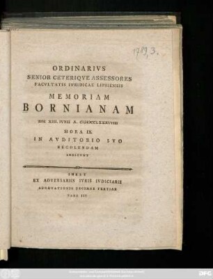 Ordinarivs Senior Ceteriqve Assessores Facvltatis Ivridicae Lipsiensis Memoriam Bornianam Die XIII. Ivnii A. MDCCLXXXVIIII Hora IX. In Avditorio Svo Recolendam Indicvnt : Inest Ex Adversariis Ivris Ivdiciarii Adnotationis Decimae Tertiae Pars III