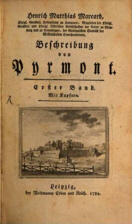 Henrich Matthias Marcard, Königl. Großbrit. Hofmedicus zu Hannover, Mitgliedes der Königl. Großbrit. und Königl. Dänischen Gesellschaften der Aerzte zu Edinburg und zu Copenhagen ... Beschreibung von Pyrmont, 1 : Mit Kupfern