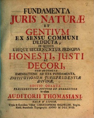 Fundamenta Juris Naturæ Et Gentium Ex Sensu Communi Deducta : In Quibus Ubique Secernuntur Principia Honesti, Justi Ac Decori, Cum Adjuncta Emendatione Ad Ista Fundamenta Institutionum Jurisprudentiæ Divinæ
