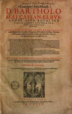 Catalogus Gloriae Mundi D. Bartholomaei Cassanaei, Bvrgvndi ... : in quo doctissime simul et copiosissime de dignitatibus, honoribus, praerogativis & excellentia spirituum, hominum, animantium, rerumque caeterarum omnium, quae coelo, mari, terra, infernoque ipso continentur ...