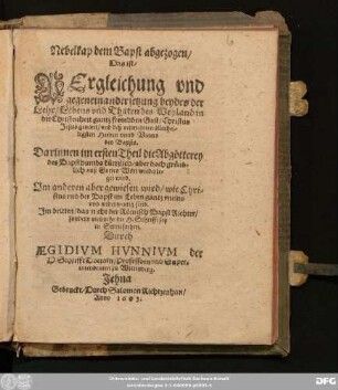 Nebelkap dem Bapst abgezogen/ Das ist/ Vergleichung und gegeneinandersetzung beydes der Lehr/ Lebens und Thaten des Weyland in der Christenheit gantz frembden Gast/ Christus Jesus genant/ und deß vermeinten allerheiligsten Herren unnd Vaters deß Bapsts : Darinnen im ersten Theil die Abgötterey des Bapsthumbs kürtzlich/ aber doch gründlich auß Gottes Wort wiederleget wird ; Im anderen aber gewiesen wird/ wie Christus und der Bapst im Leben gantz uneins und widerwertig sind ; Im dritten/ das nicht der Römisch Bapst Richter/ sondern vielmehr die H. Schrifft sey in Streitsachen