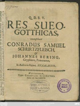 Res Sueo-Gotthicas, recensebunt Conradus Samuel Schurtzfleisch, & Johannes Bering, Gryphisw. Pomeranus, In Auditorio Maiori, XIX. Kal. Sextil.