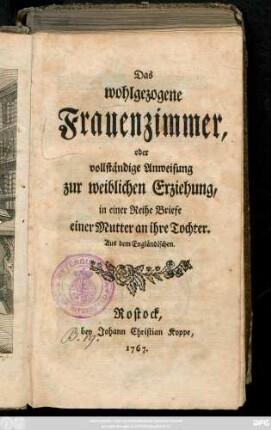 Das wohlgezogene Frauenzimmer oder vollständige Anweisung zur weiblichen Erziehung : in einer Reihe Briefe einer Mutter an ihre Tochter ; Aus dem Engländischen