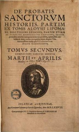 De Probatis Sanctorvm Historiis : Partim Ex Tomis Aloysii Lipomani, Doctissimi Episcopi, Partim Etiam Ex Egregiis Manvscriptis Codicibvs, Qvarvm permultae antehàc nunquàm in lucem prodiêre, 2. Complectens Sanctos Mensivm Martii Et Aprilis