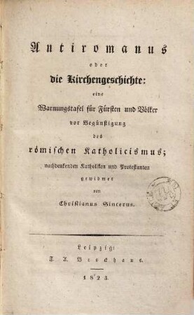 Antiromanus oder die Kirchengeschichte : eine Warnungstafel für Fürsten u. Völker vor Begünstigung des römischen Katholicismus