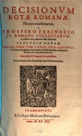 Decisionvm Rotae Romanae, Nouiter nouissimarum, A Prospero Farinaco JC. Romano Collectarvm, ac publici iam primum iuris factarum Centvriae Novem : Varias, Ivris Tvm Civilis, Tvm Canonici, Decisiones, Quaestiones, Cautiones ac Obseruationes continentes ab anno 1572. vsq[ue] ad annum 1610 ...
