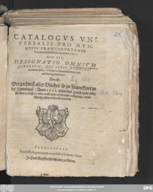 Catalogus Universalis Pro Nundinis Francofurtensibus autumnalibus de anno 1601. Hoc Est, Designatio Omnium Librorum, Qui Istis Nundinis autumnalibus, vel novi vel emendatiores aut auctiores prodierunt. Das ist: Verzeichniß aller Bücher/ so zu Franckfort in der Herbstmeß/ Anno 1601. entweder gantz new oder sonsten verbessert/ oder auffs new widerumb auffgelegt/ in der Buchgassen verkaufft worden