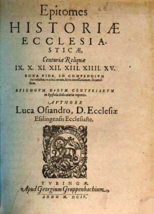 Epitomes Historiae Ecclesiasticae Centuria ..., 9/15. Reliquae IX, X, XI, XII, XIII, XIIII, XV Bona Fide, In Compendium ita redactae, ut nihil rerum, scitu necessariarum, sit omissum
