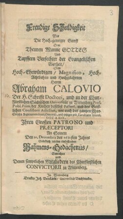 Freudige Schuldigkeit Vor Die Hoch-geneigte Gunst Dem Theuren Manne Gottes ... Dem Hoch-Ehrwürdigen ... Herrn Abraham Calovio Der H. Schrifft Doctori ... : An seinem Den 20. Decembris des 1680sten Jahres Glücklich wieder einfallenden Nahmens-Gedächtnüs
