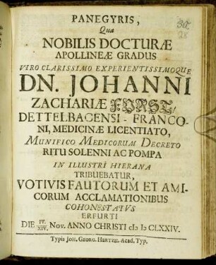 Panegyris, Qua Nobilis Docturae Apollineae Gradus Viro Clarissimo Experimentissimoque Dn. Johanni Zachariae Forst, Dettelbacensi-Franconi, Medicinae Licentiato ... In Illustri Hierana Tribuebatur, Votivis Fautorum Et Amicorum Acclamationibus Cohonestatus Erfurti Die IV./XIV. Nov. Anno Christi MDCLXXIV.