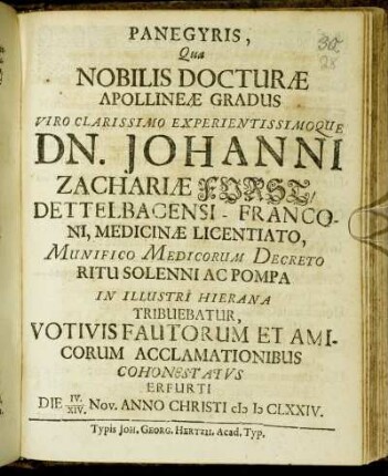 Panegyris, Qua Nobilis Docturae Apollineae Gradus Viro Clarissimo Experimentissimoque Dn. Johanni Zachariae Forst, Dettelbacensi-Franconi, Medicinae Licentiato ... In Illustri Hierana Tribuebatur, Votivis Fautorum Et Amicorum Acclamationibus Cohonestatus Erfurti Die IV./XIV. Nov. Anno Christi MDCLXXIV.