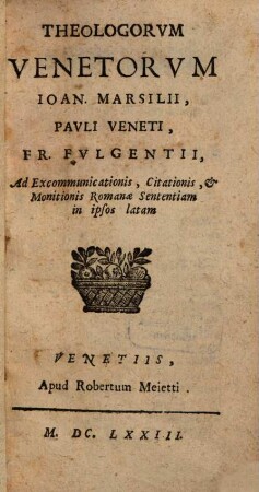Theologorum Venetorum Jo. Marsilii, Pauli Veneti, Fr. Fulgentii ad excommunicationis Romanae sententiam in ipsos latam responsio
