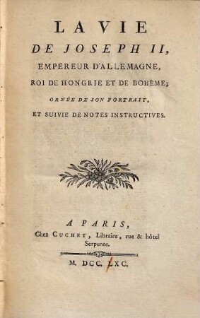 La vie de Joseph II., Empereur d'Allemagne, Roi de Hongrie et de Bohème : Ornée de son portrait & suivie de notes instructives
