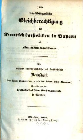 Die staatsbürgerliche Gleichberechtigung der Deutschkatholiken in Bayern mit allen andern Confessionen : eine biblische kirchengeschichtliche und staatsrechtliche Denkschrift