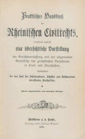 Praktisches Handbuch des Rheinischen Civilrechts, enthaltend zugleich eine übersichtliche Darstellung der Gerichtsverfassung und der allgemeinen Grundsätze des gerichtlichen Verfahrens in Civil- und Strafsachen, insbesondere der das Amt der Schiedsmänner, Schöffen und Geschworenen betreffenden Vorschriften