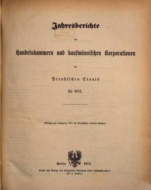 Jahresberichte der Handelskammern und kaufmännischen Korporationen des preußischen Staats, 1872 (1873)