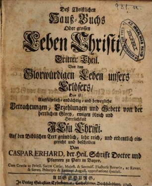 Deß Christlichen Hauß-Buchs Oder grossen Leben Christi, ... Theil, Dritter Theil. Von dem Glorwürdigen Leben unsers Erlösers, Das ist: Ausführlich- andächtig- und bewegliche Betrachtungen, Erzehlungen und Gebett von der herrlichen Glory, ewigen Reich und Herrlichkeit Jesu Christi