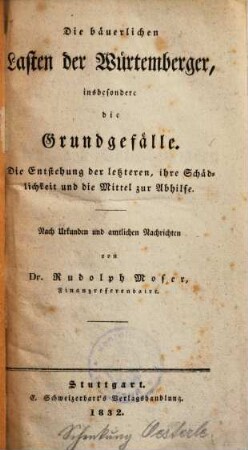 Die bäuerlichen Lasten der Würtemberger, insbesondere die Grundgefälle : Die Entstehung d. letzteren, ihre Schädlichkeit u. d. Mittel z. Abhilfe. Nach Urkunden u. amtl. Nachrichten