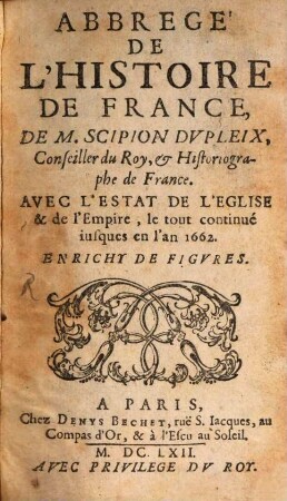 Abregé De L'Histoire De France De M. Scipion Dvpleix, Conseiller du Roy, & Historiographe de France : Avec L'Estat De L'Eglise & de l'Empire, le tout continué iusques en l'an 1662 ; Enrichy De Figvres, [1]
