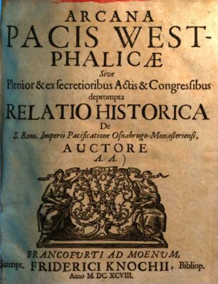 Arcana pacis Westphalicae sive Plenior & ex secretioribus Actis & Congressibus depromta Relatio Historica de S. Rom. Imperii Pacificatione Osnabrugo-Monasteriensi