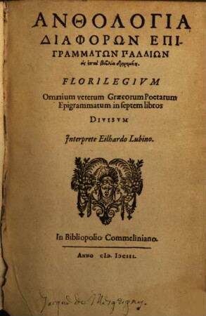 Anthologia Diaphorōn Epigrammatōn Palaiōn eis hepta biblia diērēmenē : = Florilegium Omnium veterum Graecorum Poetarum Epigrammatum in septem libros Divisvm