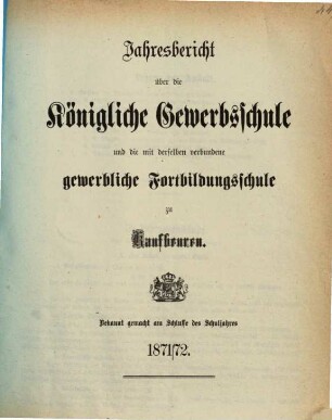 Jahresbericht über die Königliche Gewerbsschule und die mit derselben verbundene Gewerbliche Fortbildungsschule zu Kaufbeuren. 1871/72
