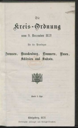 Die Kreis-Ordnung vom 9. December 1872 für die Provinzen Preussen, Brandenburg, Pommern, Posen, Schlesien und Sachsen