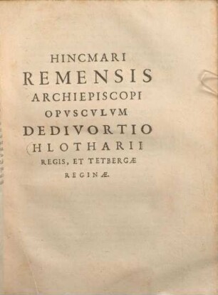 Hincmari Remensis Archiepiscopi Opvscvlvm Dedivortio Hlotharii Regis, Et Tetbergae Reginae.